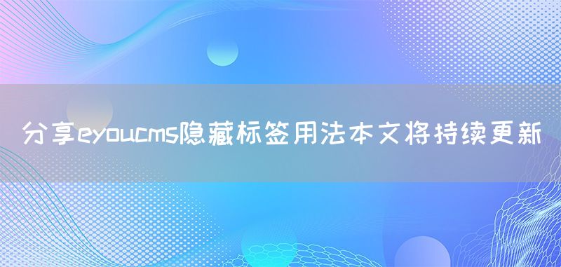 分享eyoucms隱藏標(biāo)簽用法本文將持續(xù)更新(圖1) 分享eyoucms隱藏標(biāo)簽用法本文將持續(xù)更新(圖1)
